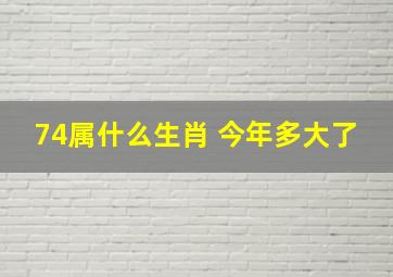 74属什么生肖 今年多大了